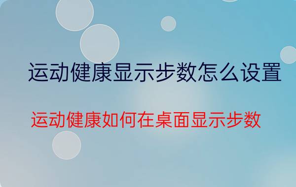 运动健康显示步数怎么设置 运动健康如何在桌面显示步数？